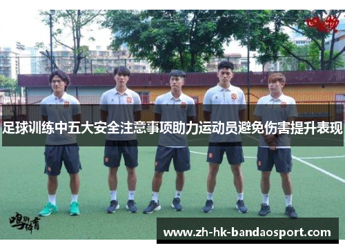 足球训练中五大安全注意事项助力运动员避免伤害提升表现