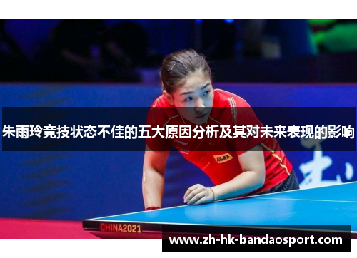 朱雨玲竞技状态不佳的五大原因分析及其对未来表现的影响