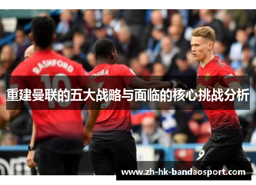 重建曼联的五大战略与面临的核心挑战分析