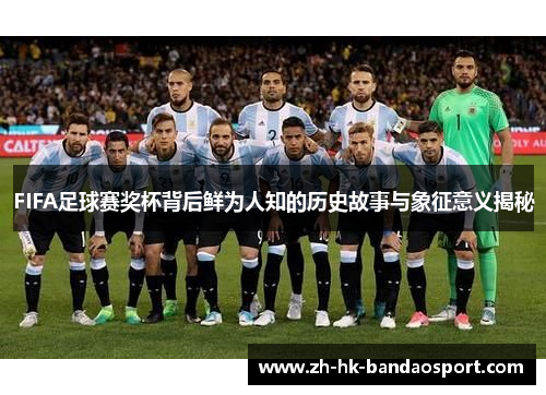 FIFA足球赛奖杯背后鲜为人知的历史故事与象征意义揭秘 FIFA足球赛奖杯背后鲜为人知的历史故事与象征意义揭秘