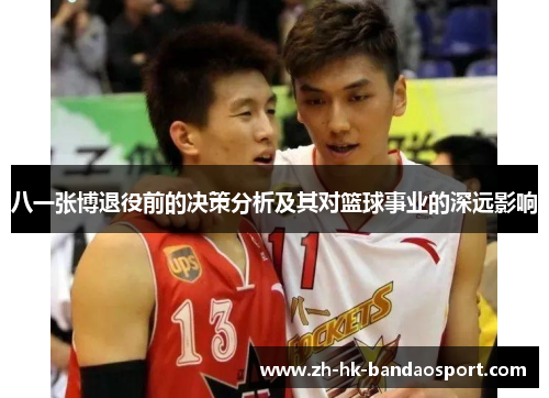 八一张博退役前的决策分析及其对篮球事业的深远影响