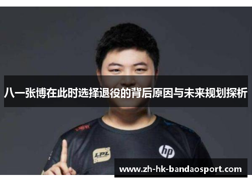 八一张博在此时选择退役的背后原因与未来规划探析