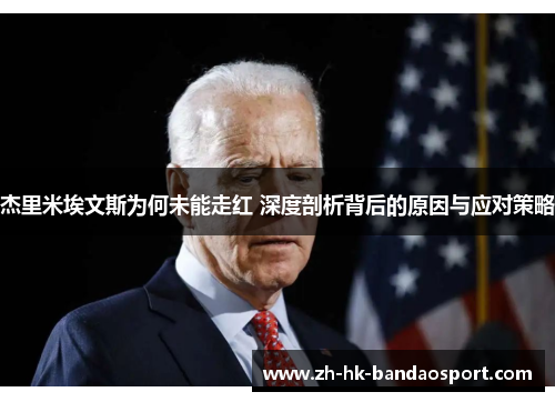 杰里米埃文斯为何未能走红 深度剖析背后的原因与应对策略