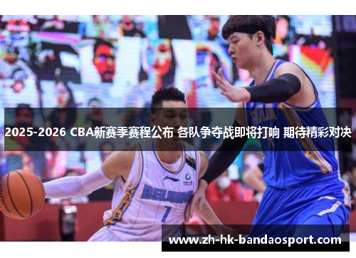 2025-2026 CBA新赛季赛程公布 各队争夺战即将打响 期待精彩对决