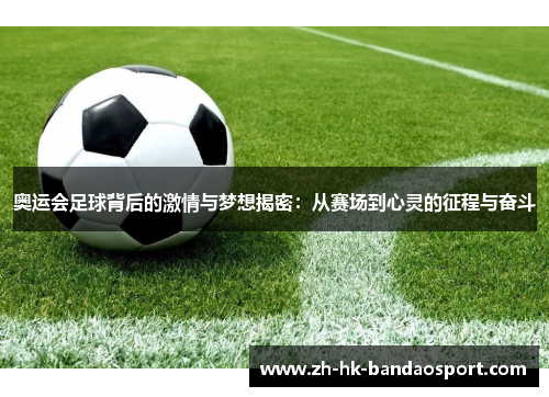 奥运会足球背后的激情与梦想揭密：从赛场到心灵的征程与奋斗