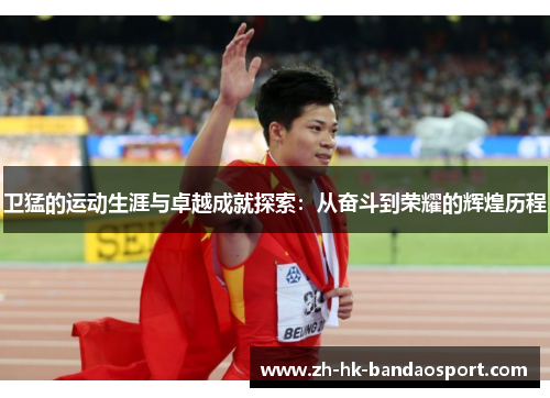 卫猛的运动生涯与卓越成就探索：从奋斗到荣耀的辉煌历程