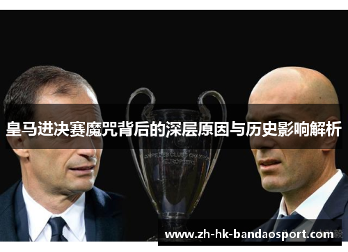 皇马进决赛魔咒背后的深层原因与历史影响解析