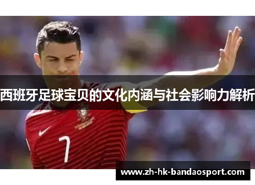 西班牙足球宝贝的文化内涵与社会影响力解析