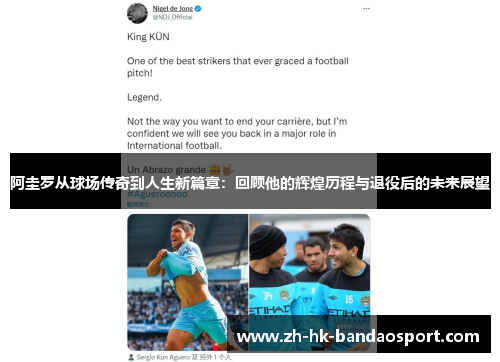 阿圭罗从球场传奇到人生新篇章:回顾他的辉煌历程与退役后的未来展望 阿圭罗从球场传奇到人生新篇章:回顾他的辉煌历程与退役后的未来展望