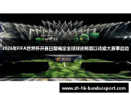 2026年FIFA世界杯开赛日期确定全球球迷翘首以待盛大赛事启动 2026年FIFA世界杯开赛日期确定全球球迷翘首以待盛大赛事启动
