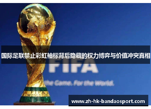 国际足联禁止彩虹袖标背后隐藏的权力博弈与价值冲突真相
