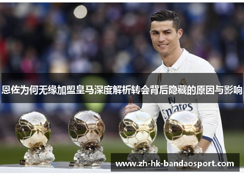 恩佐为何无缘加盟皇马深度解析转会背后隐藏的原因与影响