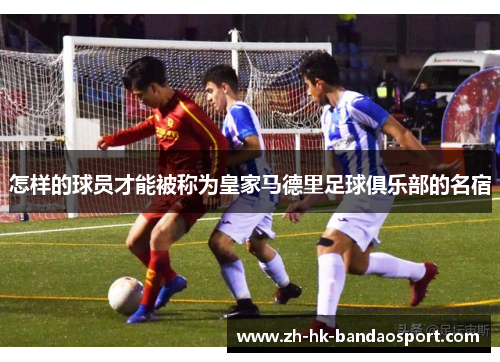 怎样的球员才能被称为皇家马德里足球俱乐部的名宿