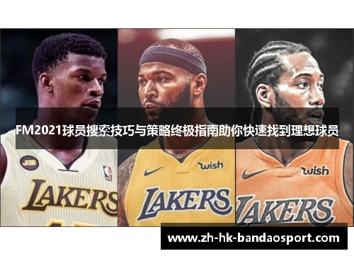 FM2021球员搜索技巧与策略终极指南助你快速找到理想球员