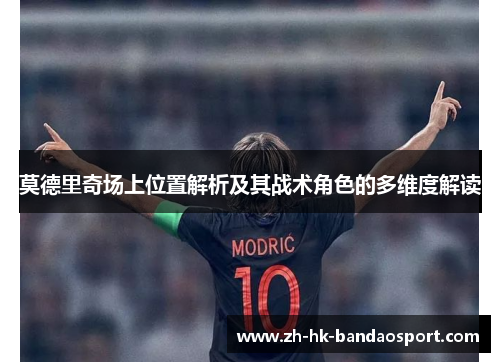 莫德里奇场上位置解析及其战术角色的多维度解读