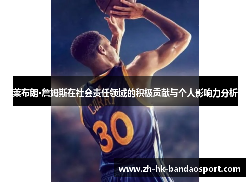 莱布朗·詹姆斯在社会责任领域的积极贡献与个人影响力分析 莱布朗·詹姆斯在社会责任领域的积极贡献与个人影响力分析