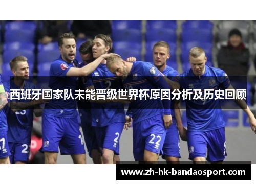 西班牙国家队未能晋级世界杯原因分析及历史回顾