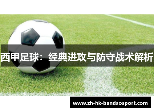 西甲足球:经典进攻与防守战术解析 西甲足球:经典进攻与防守战术解析