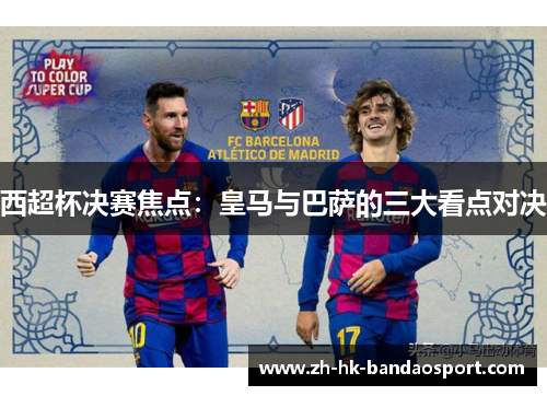 西超杯决赛焦点：皇马与巴萨的三大看点对决