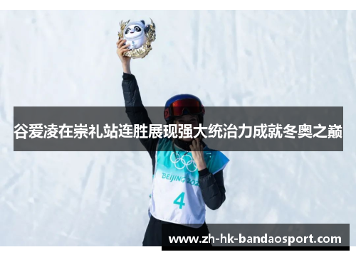 谷爱凌在崇礼站连胜展现强大统治力成就冬奥之巅