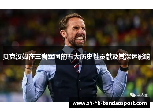 贝克汉姆在三狮军团的五大历史性贡献及其深远影响