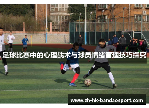 足球比赛中的心理战术与球员情绪管理技巧探究