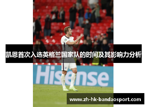 凯恩首次入选英格兰国家队的时间及其影响力分析