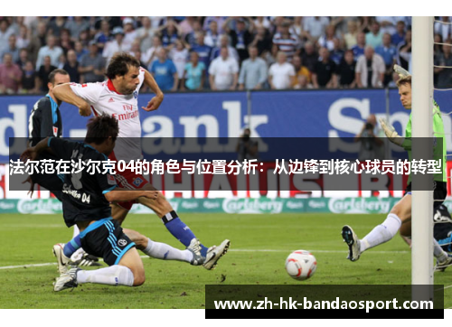 法尔范在沙尔克04的角色与位置分析:从边锋到核心球员的转型 法尔范在沙尔克04的角色与位置分析:从边锋到核心球员的转型