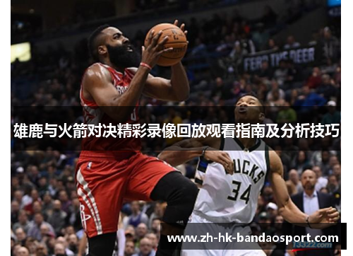 雄鹿与火箭对决精彩录像回放观看指南及分析技巧