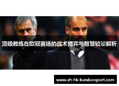 顶级教练在欧冠赛场的战术博弈与智慧较量解析