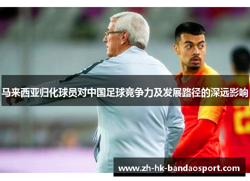 马来西亚归化球员对中国足球竞争力及发展路径的深远影响