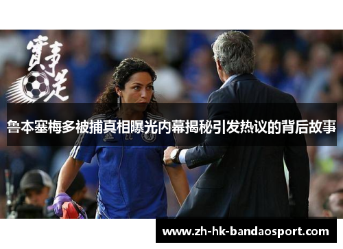 鲁本塞梅多被捕真相曝光内幕揭秘引发热议的背后故事 鲁本塞梅多被捕真相曝光内幕揭秘引发热议的背后故事