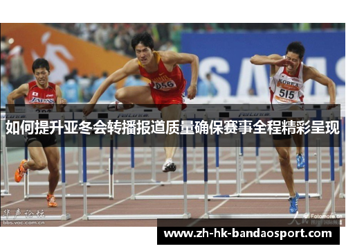 如何提升亚冬会转播报道质量确保赛事全程精彩呈现