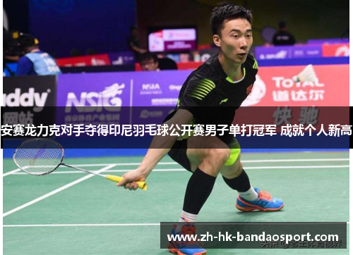 安赛龙力克对手夺得印尼羽毛球公开赛男子单打冠军 成就个人新高